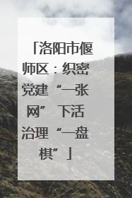 洛阳市偃师区：织密党建“一张网” 下活治理“一盘棋”