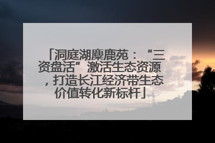 洞庭湖麋鹿苑：“三资盘活”激活生态资源，打造长江经济带生态价值转化新标杆