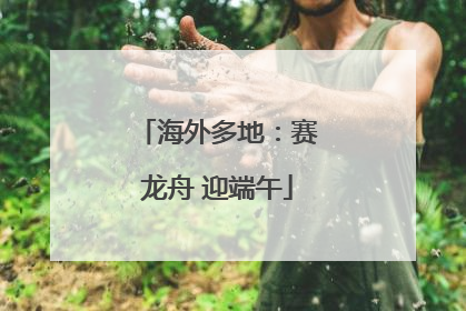 海外多地：赛龙舟 迎端午