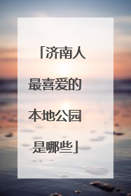 济南人最喜爱的本地公园是哪些