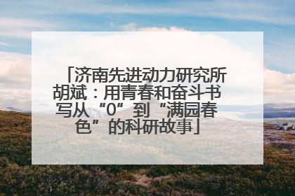 济南先进动力研究所胡斌：用青春和奋斗书写从“0”到“满园春色”的科研故事