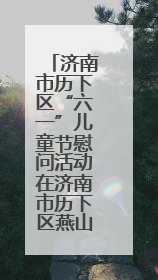 济南市历下区“六一”儿童节慰问活动在济南市历下区燕山小学开展