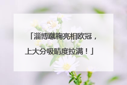 淄博蹴鞠亮相欧冠，上大分吸睛度拉满！