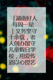 湖南好人·每周一星｜义务坚守十余载，老人创办留守儿童假日学校，用爱传道以心授艺