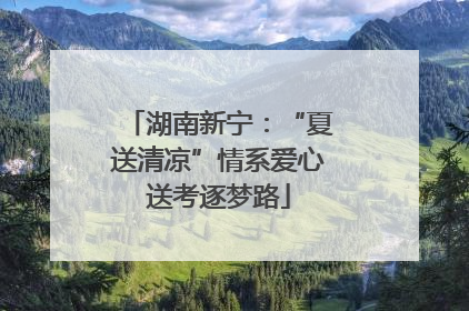 湖南新宁：“夏送清凉”情系爱心送考逐梦路