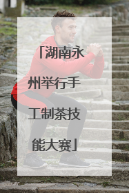 湖南永州举行手工制茶技能大赛