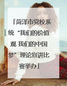 菏泽市党校系统“我们的价值观 我们的中国梦”理论宣讲比赛举办