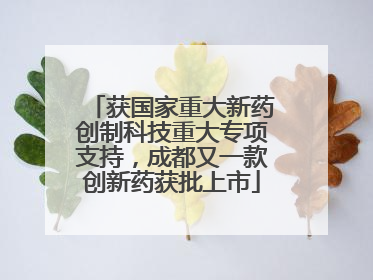 获国家重大新药创制科技重大专项支持，成都又一款创新药获批上市