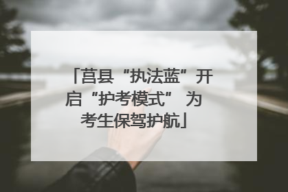 莒县“执法蓝”开启“护考模式” 为考生保驾护航
