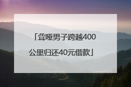 聋哑男子跨越400公里归还40元借款