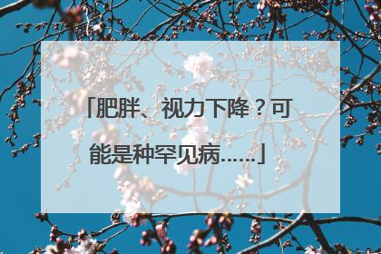 肥胖、视力下降？可能是种罕见病……