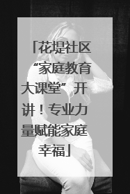 花堤社区“家庭教育大课堂”开讲！专业力量赋能家庭幸福