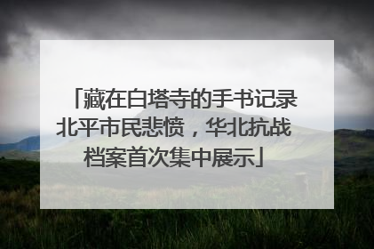 藏在白塔寺的手书记录北平市民悲愤，华北抗战档案首次集中展示