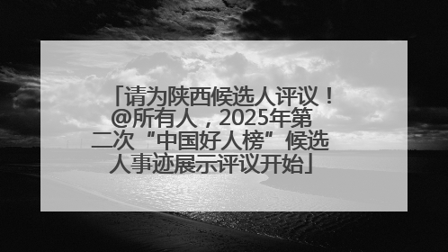 请为陕西候选人评议！@所有人，2025年第二次“中国好人榜”候选人事迹展示评议开始