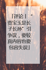 评论丨“贾宝玉是长子长孙”引争议，要较真内容也要包容失误