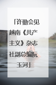 许勤会见越南《共产主义》杂志社副总编阮玉河
