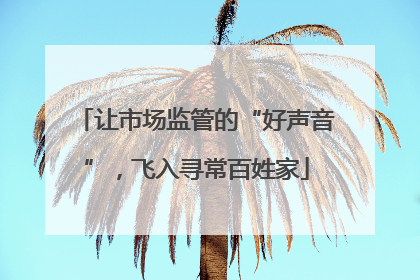 让市场监管的“好声音”，飞入寻常百姓家