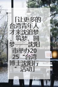 让更多的台湾青年人才来沈追梦、筑梦、圆梦——沈阳市举办2025“台湾博士沈阳行”活动
