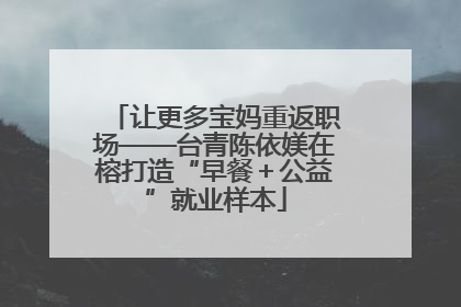 让更多宝妈重返职场——台青陈依媄在榕打造“早餐＋公益”就业样本