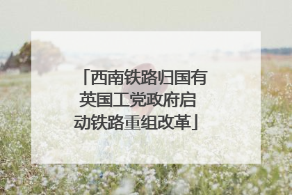 西南铁路归国有 英国工党政府启动铁路重组改革