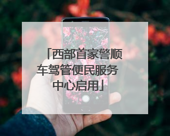 西部首家警顺车驾管便民服务中心启用