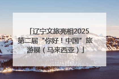 辽宁文旅亮相2025第二届“你好！中国”旅游展（马来西亚）