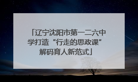 辽宁沈阳市第一二六中学打造“行走的思政课” 解码育人新范式