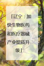 辽宁：加快生物医药和医疗器械产业提质升级