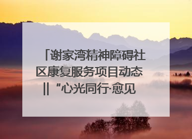 谢家湾精神障碍社区康复服务项目动态‖“心光同行·愈见美好——公益讲堂与健康义诊”活动