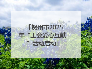 贺州市2025年“工会爱心互献”活动启动