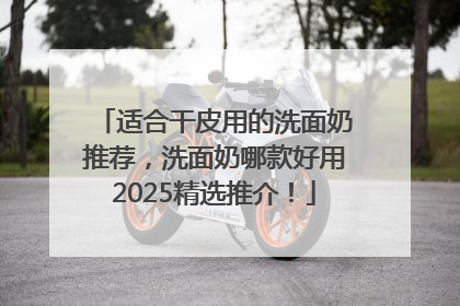 适合干皮用的洗面奶推荐，洗面奶哪款好用2025精选推介！