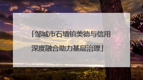 邹城市石墙镇美德与信用深度融合助力基层治理