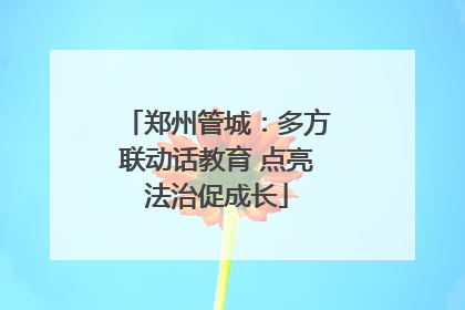 郑州管城：多方联动话教育 点亮法治促成长