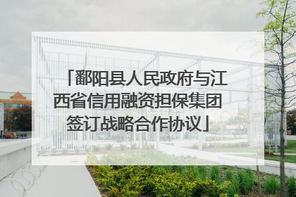 鄱阳县人民政府与江西省信用融资担保集团签订战略合作协议