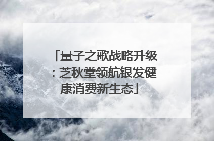 量子之歌战略升级：芝秋堂领航银发健康消费新生态