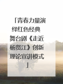 青春力量演绎红色经典 舞台剧《走近杨贤江》创新理论宣讲模式