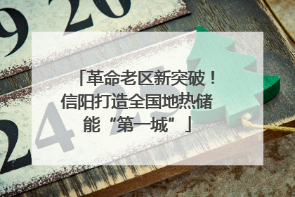 革命老区新突破！信阳打造全国地热储能“第一城”