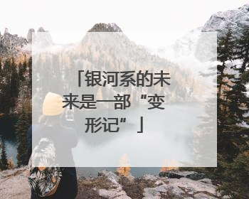 银河系的未来是一部“变形记”