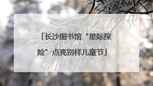长沙图书馆“星际探险”点亮别样儿童节