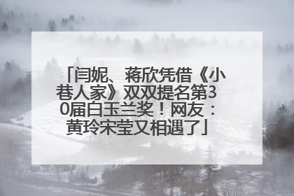 闫妮、蒋欣凭借《小巷人家》双双提名第30届白玉兰奖！网友：黄玲宋莹又相遇了