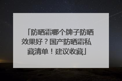 防晒霜哪个牌子防晒效果好？国产防晒霜私藏清单！建议收藏