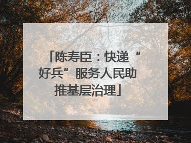 陈寿臣：快递“好兵”服务人民助推基层治理