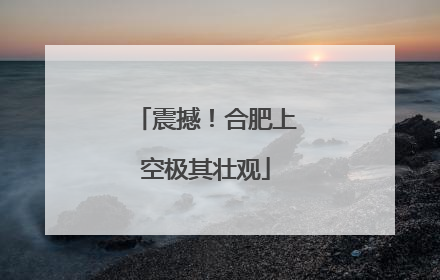 震撼！合肥上空极其壮观