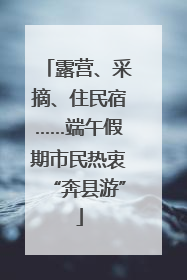 露营、采摘、住民宿……端午假期市民热衷“奔县游”