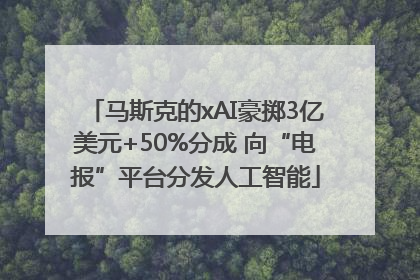 马斯克的xAI豪掷3亿美元+50%分成 向“电报”平台分发人工智能