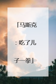 马斯克:吃了儿子一拳