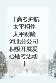 高考护航 太平相伴 太平财险河北分公司积极开展爱心助考活动