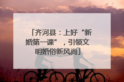 齐河县：上好“新婚第一课”，引领文明婚俗新风尚