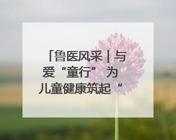 鲁医风采｜与爱“童行” 为儿童健康筑起“守护长城”——记山东省立第三医院儿科主任、主任医师马燕