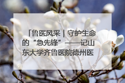 鲁医风采｜守护生命的“急先锋”——记山东大学齐鲁医院德州医院急诊重症医学科主任、主任医师庞国忠